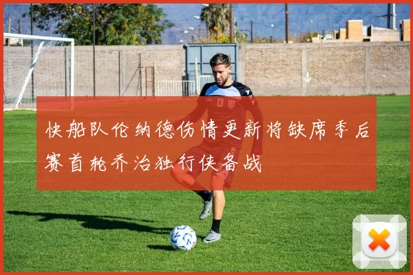 快船队伦纳德伤情更新将缺席季后赛首轮乔治独行侠备战