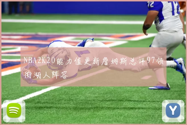 NBA2K20能力值更新詹姆斯总评97领衔湖人阵容