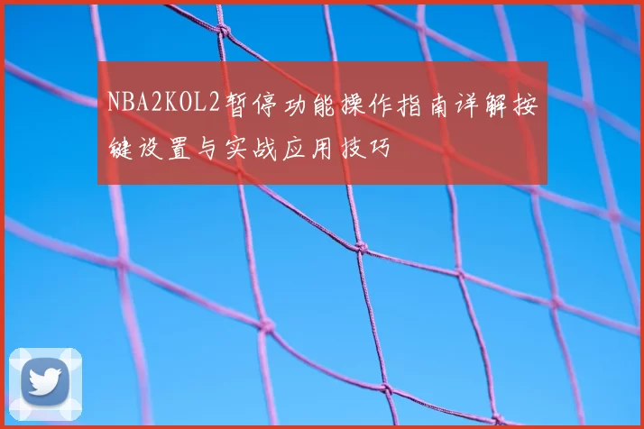 NBA2KOL2暂停功能操作指南详解按键设置与实战应用技巧