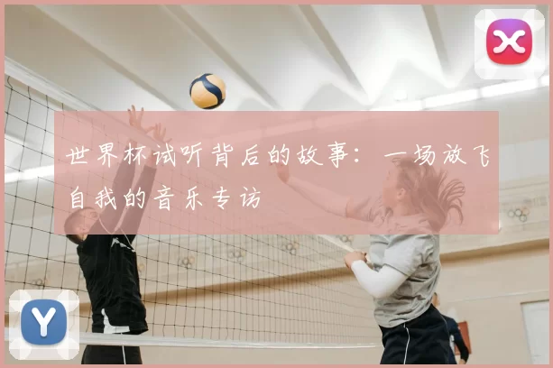 世界杯试听背后的故事:一场放飞自我的音乐专访