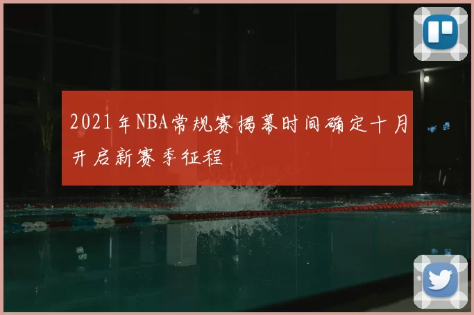 2021年NBA常规赛揭幕时间确定十月开启新赛季征程