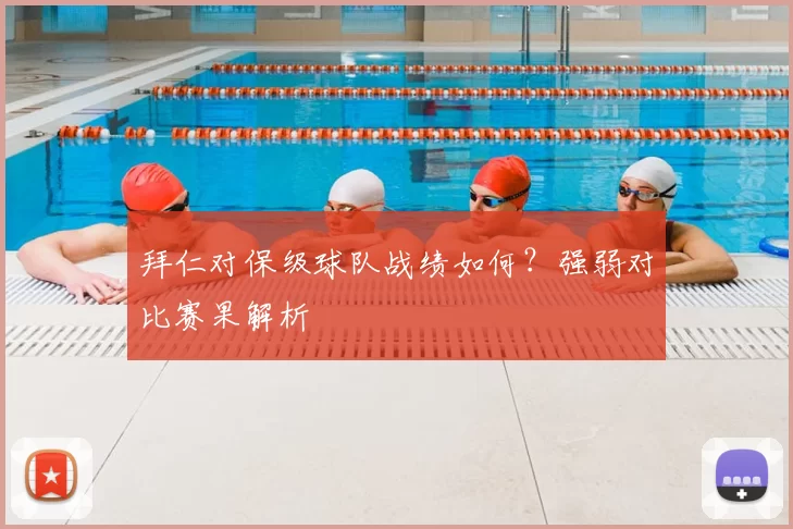 拜仁对保级球队战绩如何？强弱对比赛果解析