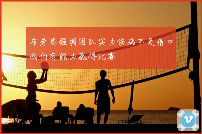 布劳恩强调团队实力伤病不是借口我们有能力赢得比赛