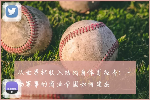 从世界杯收入结构看体育经济：一场赛事的商业帝国如何建成